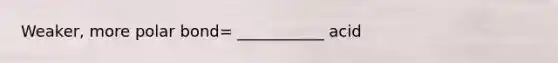 Weaker, more polar bond= ___________ acid