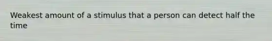 Weakest amount of a stimulus that a person can detect half the time