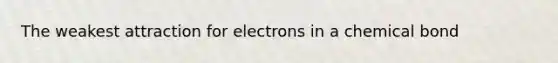 The weakest attraction for electrons in a chemical bond