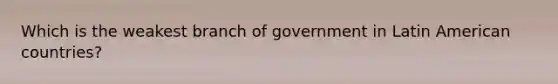 Which is the weakest branch of government in Latin American countries?