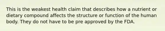 This is the weakest health claim that describes how a nutrient or dietary compound affects the structure or function of the human body. They do not have to be pre approved by the FDA.