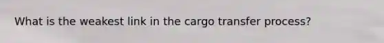 What is the weakest link in the cargo transfer process?