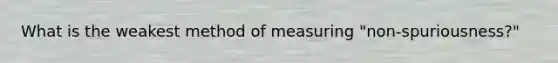 What is the weakest method of measuring "non-spuriousness?"