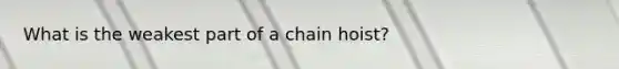 What is the weakest part of a chain hoist?