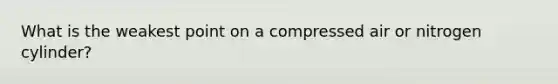 What is the weakest point on a compressed air or nitrogen cylinder?