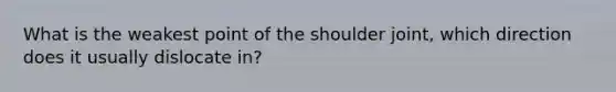 What is the weakest point of the shoulder joint, which direction does it usually dislocate in?