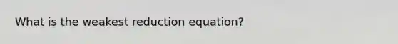 What is the weakest reduction equation?