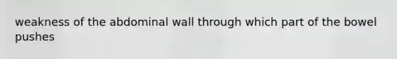 weakness of the abdominal wall through which part of the bowel pushes