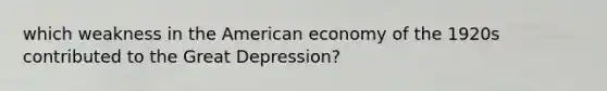 which weakness in the American economy of the 1920s contributed to the Great Depression?