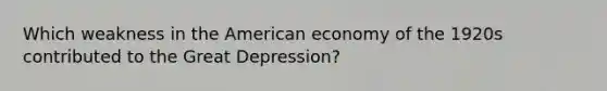 Which weakness in the American economy of the 1920s contributed to the Great Depression?