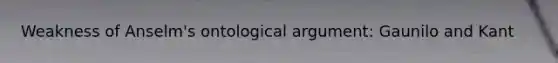 Weakness of Anselm's ontological argument: Gaunilo and Kant