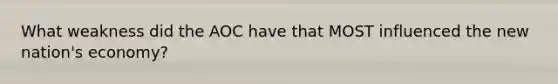What weakness did the AOC have that MOST influenced the new nation's economy?