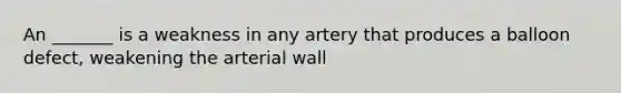 An _______ is a weakness in any artery that produces a balloon defect, weakening the arterial wall