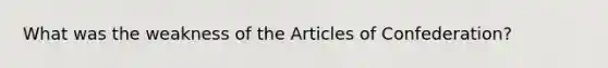 What was the weakness of <a href='https://www.questionai.com/knowledge/k5NDraRCFC-the-articles-of-confederation' class='anchor-knowledge'>the articles of confederation</a>?