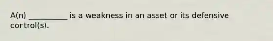 A(n) __________ is a weakness in an asset or its defensive control(s).