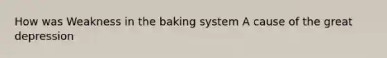 How was Weakness in the baking system A cause of the great depression