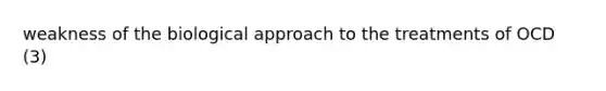 weakness of the biological approach to the treatments of OCD (3)