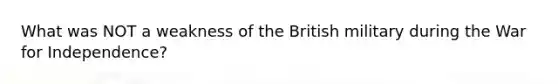 What was NOT a weakness of the British military during the War for Independence?