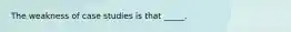 The weakness of case studies is that _____.