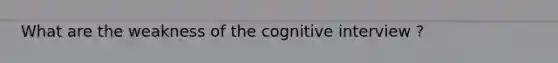 What are the weakness of the cognitive interview ?