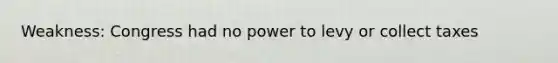 Weakness: Congress had no power to levy or collect taxes