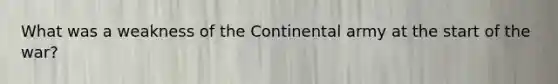 What was a weakness of the Continental army at the start of the war?