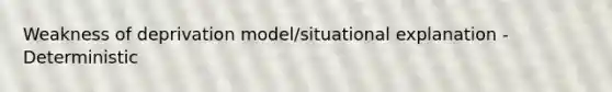 Weakness of deprivation model/situational explanation - Deterministic