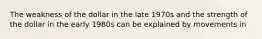 The weakness of the dollar in the late 1970s and the strength of the dollar in the early 1980s can be explained by movements in
