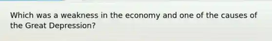 Which was a weakness in the economy and one of the causes of the Great Depression?