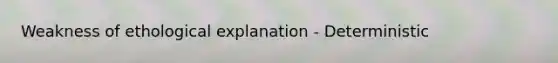 Weakness of ethological explanation - Deterministic