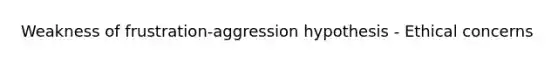 Weakness of frustration-aggression hypothesis - Ethical concerns