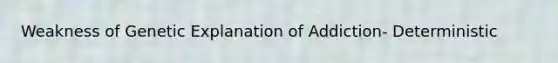 Weakness of Genetic Explanation of Addiction- Deterministic