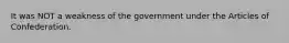 It was NOT a weakness of the government under the Articles of Confederation.