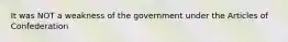 It was NOT a weakness of the government under the Articles of Confederation