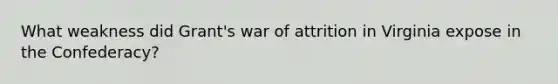 What weakness did Grant's war of attrition in Virginia expose in the Confederacy?