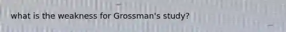 what is the weakness for Grossman's study?