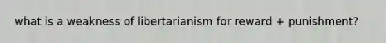 what is a weakness of libertarianism for reward + punishment?