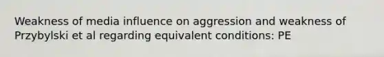 Weakness of media influence on aggression and weakness of Przybylski et al regarding equivalent conditions: PE