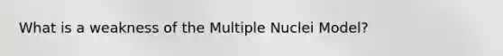 What is a weakness of the Multiple Nuclei Model?