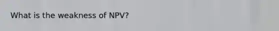 What is the weakness of NPV?