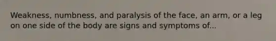 Weakness, numbness, and paralysis of the face, an arm, or a leg on one side of the body are signs and symptoms of...