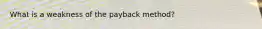 What is a weakness of the payback​ method?