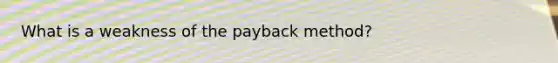 What is a weakness of the payback​ method?