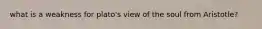 what is a weakness for plato's view of the soul from Aristotle?