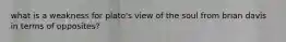 what is a weakness for plato's view of the soul from brian davis in terms of opposites?