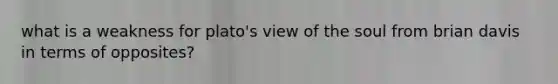 what is a weakness for plato's view of the soul from brian davis in terms of opposites?