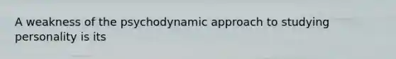 A weakness of the psychodynamic approach to studying personality is its