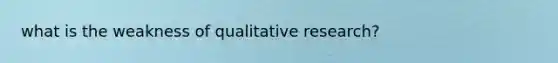 what is the weakness of qualitative research?