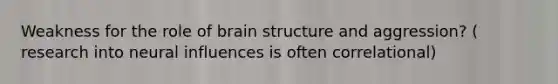 Weakness for the role of brain structure and aggression? ( research into neural influences is often correlational)