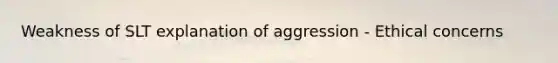 Weakness of SLT explanation of aggression - Ethical concerns